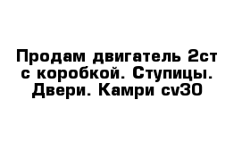 Продам двигатель 2ст с коробкой. Ступицы. Двери. Камри cv30